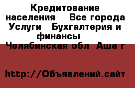 Кредитование населения. - Все города Услуги » Бухгалтерия и финансы   . Челябинская обл.,Аша г.